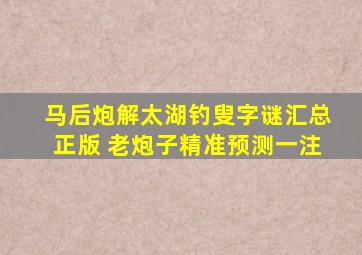 马后炮解太湖钓叟字谜汇总正版 老炮子精准预测一注